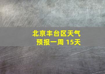 北京丰台区天气预报一周 15天